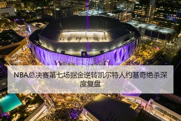 NBA总决赛第七场掘金逆转凯尔特人约基奇绝杀深度复盘
